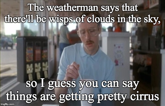 So I Guess You Can Say Things Are Getting Pretty Serious Meme | The weatherman says that there'll be wisps of clouds in the sky, so I guess you can say things are getting pretty cirrus | image tagged in memes,so i guess you can say things are getting pretty serious | made w/ Imgflip meme maker