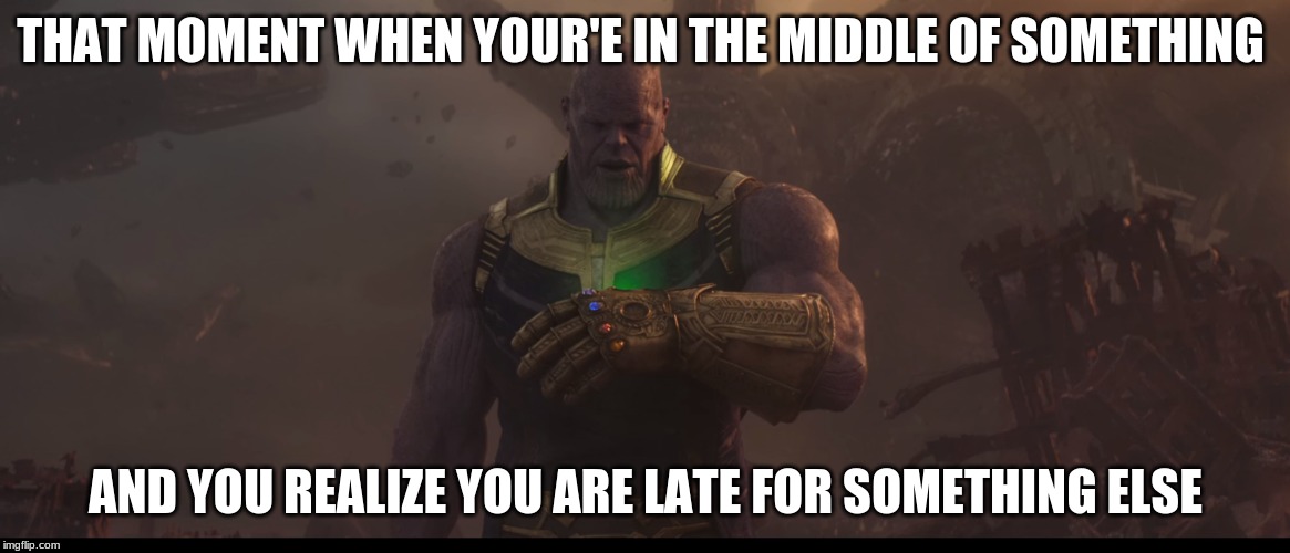 this doesn't really make sense but... | THAT MOMENT WHEN YOUR'E IN THE MIDDLE OF SOMETHING; AND YOU REALIZE YOU ARE LATE FOR SOMETHING ELSE | image tagged in thanos | made w/ Imgflip meme maker