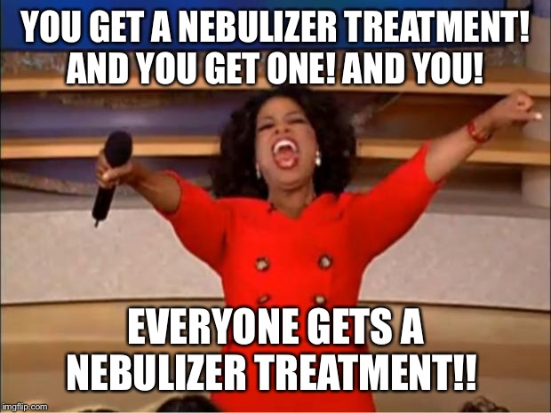 Oprah You Get A Meme | YOU GET A NEBULIZER TREATMENT! AND YOU GET ONE! AND YOU! EVERYONE GETS A NEBULIZER TREATMENT!! | image tagged in memes,oprah you get a | made w/ Imgflip meme maker