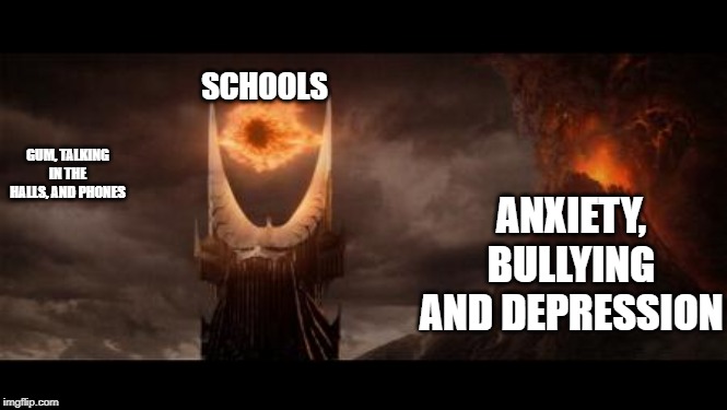 Eye Of Sauron |  ANXIETY, BULLYING AND DEPRESSION; SCHOOLS; GUM, TALKING IN THE HALLS, AND PHONES | image tagged in memes,eye of sauron | made w/ Imgflip meme maker