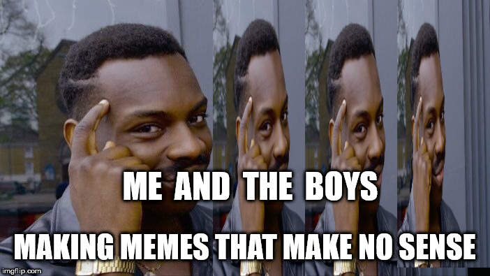 Roll Safe Think About It Meme | ME  AND  THE  BOYS MAKING MEMES THAT MAKE NO SENSE | image tagged in memes,roll safe think about it | made w/ Imgflip meme maker