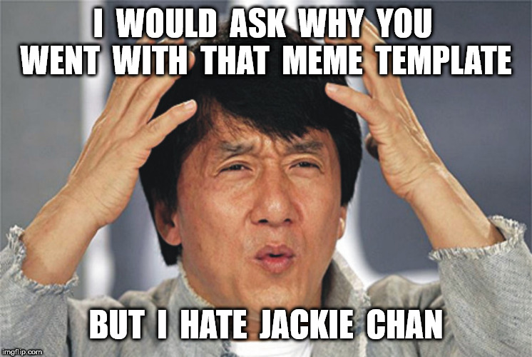 Jackie Chan Confused | I  WOULD  ASK  WHY  YOU  WENT  WITH  THAT  MEME  TEMPLATE BUT  I  HATE  JACKIE  CHAN | image tagged in jackie chan confused | made w/ Imgflip meme maker