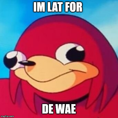 Ugandan Knuckles | IM LAT FOR DE WAE | image tagged in ugandan knuckles | made w/ Imgflip meme maker