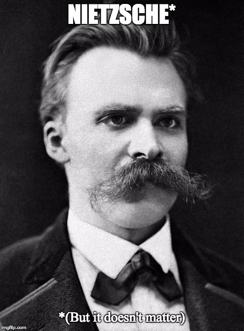 NIETZSCHE* *(But it doesn't matter) | made w/ Imgflip meme maker