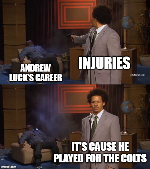 Yeah, it was Indy | INJURIES; ANDREW LUCK'S CAREER; IT'S CAUSE HE PLAYED FOR THE COLTS | image tagged in memes,who killed hannibal | made w/ Imgflip meme maker