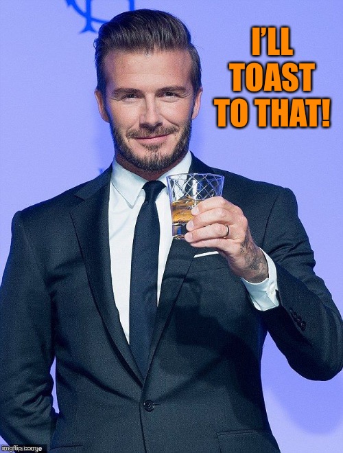 I’LL TOAST TO THAT! | made w/ Imgflip meme maker