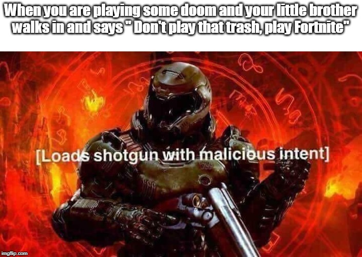 Doom good, Fortnite bad. | When you are playing some doom and your little brother walks in and says " Don't play that trash, play Fortnite" | image tagged in loads shotgun with malicious intent,doom,fortnite | made w/ Imgflip meme maker