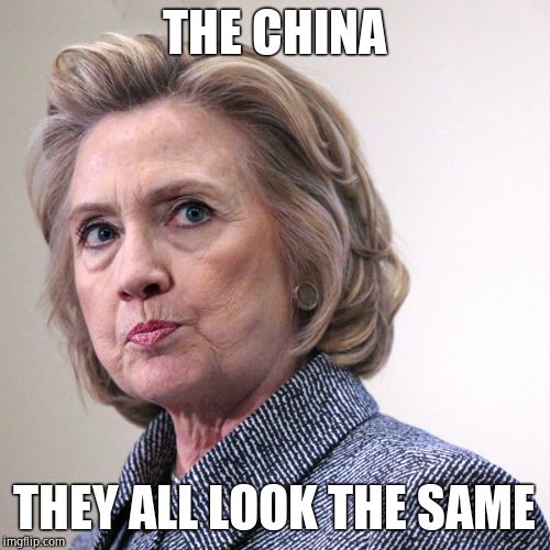 hillary clinton pissed | THE CHINA THEY ALL LOOK THE SAME | image tagged in hillary clinton pissed | made w/ Imgflip meme maker
