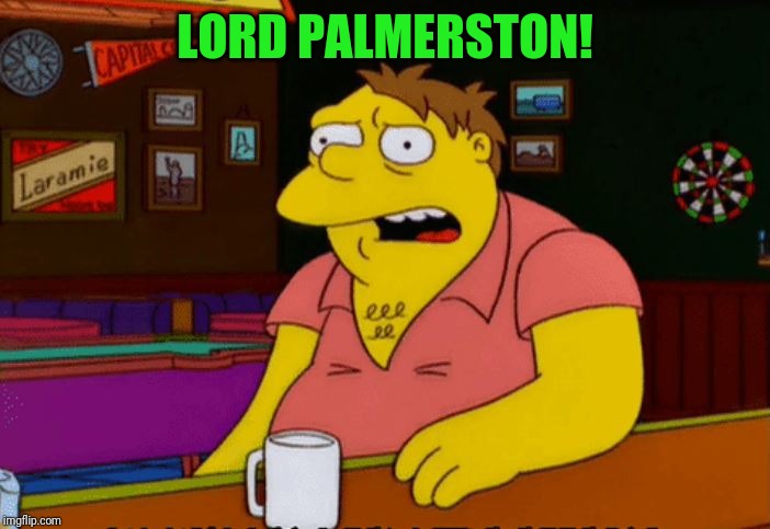 England's Greatest Prime Minister | LORD PALMERSTON! | image tagged in barney gumble bar,uk,prime minister | made w/ Imgflip meme maker