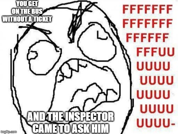 FFFFFFFUUUUUUUUUUUU | YOU GET ON THE BUS WITHOUT A TICKET; AND THE INSPECTOR CAME TO ASK HIM | image tagged in memes,fffffffuuuuuuuuuuuu | made w/ Imgflip meme maker