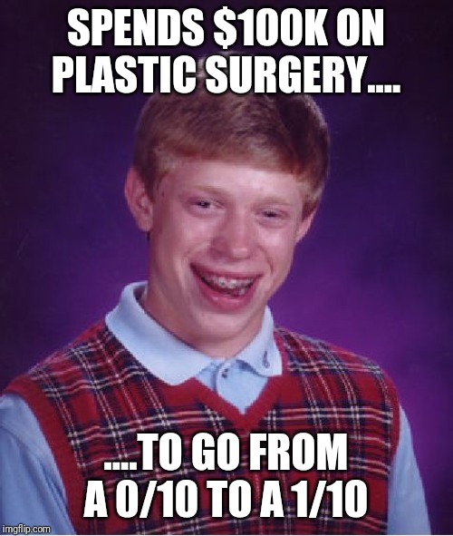 Bad Luck Brian | SPENDS $100K ON PLASTIC SURGERY.... ....TO GO FROM A 0/10 TO A 1/10 | image tagged in memes,bad luck brian | made w/ Imgflip meme maker