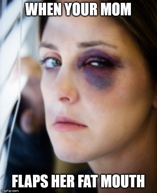 black eye | WHEN YOUR MOM FLAPS HER FAT MOUTH | image tagged in black eye | made w/ Imgflip meme maker