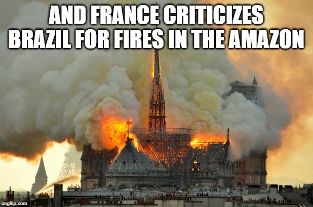 Notre Dame on fire | AND FRANCE CRITICIZES BRAZIL FOR FIRES IN THE AMAZON | image tagged in notre dame on fire | made w/ Imgflip meme maker