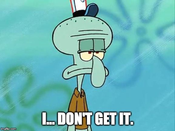 Squidward: I Don't Get It | I... DON'T GET IT. | image tagged in squidward,i don't get it | made w/ Imgflip meme maker