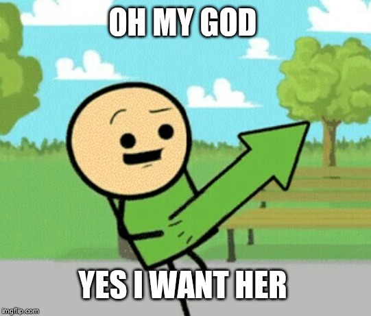Upvote guy | OH MY GOD YES I WANT HER | image tagged in upvote guy | made w/ Imgflip meme maker