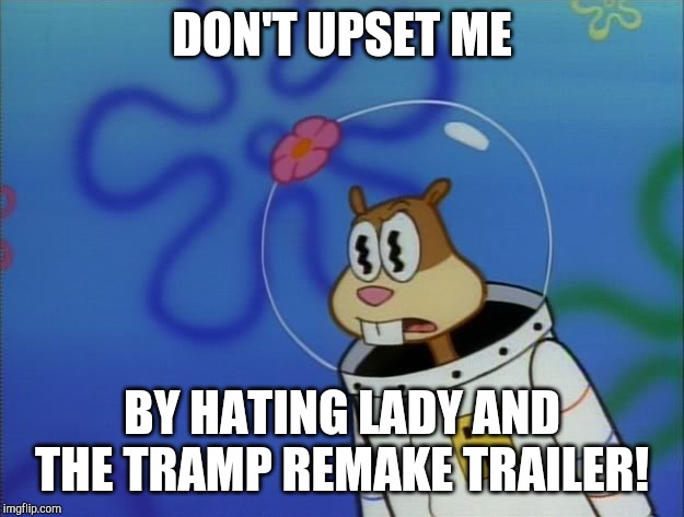 Upset Sandy | DON'T UPSET ME; BY HATING LADY AND THE TRAMP REMAKE TRAILER! | image tagged in sandy cheeks peeved,lady and the tramp,disney | made w/ Imgflip meme maker