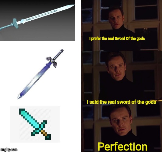perfection | I prefer the real Sword Of the gods; I said the real sword of the gods; Perfection | image tagged in perfection | made w/ Imgflip meme maker