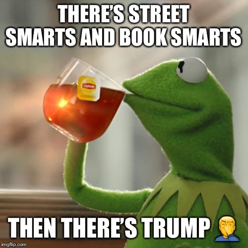 But That's None Of My Business | THERE’S STREET SMARTS AND BOOK SMARTS; THEN THERE’S TRUMP 🤦‍♂️ | image tagged in memes,but thats none of my business,kermit the frog | made w/ Imgflip meme maker