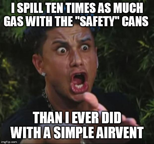 DJ Pauly D Meme | I SPILL TEN TIMES AS MUCH GAS WITH THE "SAFETY" CANS THAN I EVER DID WITH A SIMPLE AIRVENT | image tagged in memes,dj pauly d | made w/ Imgflip meme maker