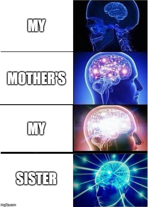 Gta 3 meme | MY; MOTHER'S; MY; SISTER | image tagged in memes,expanding brain | made w/ Imgflip meme maker