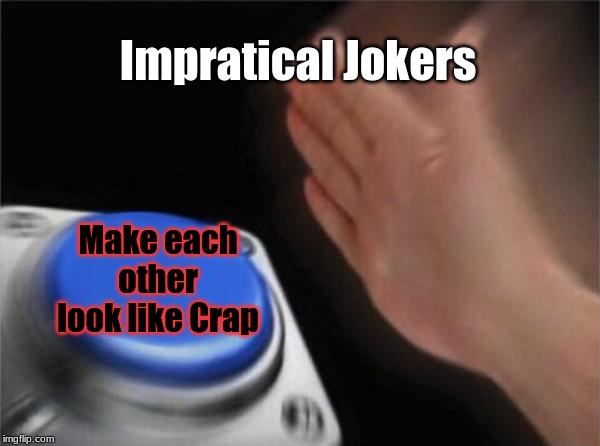 Blank Nut Button Meme | Impratical Jokers Make each other look like Crap | image tagged in memes,blank nut button | made w/ Imgflip meme maker
