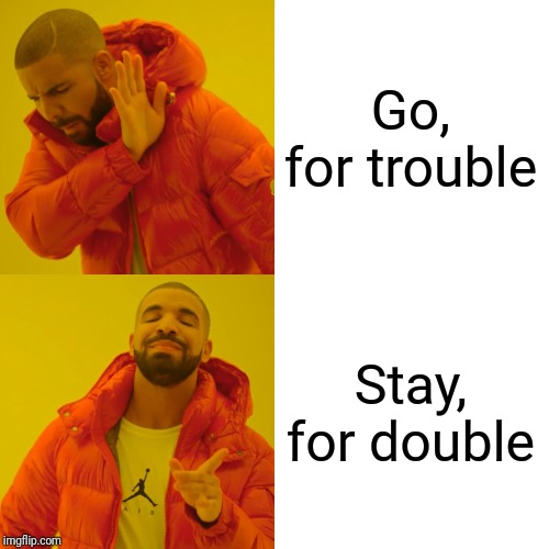 Drake Hotline Bling Meme | Go, for trouble Stay, for double | image tagged in memes,drake hotline bling | made w/ Imgflip meme maker