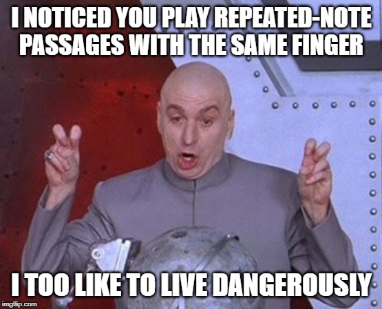 Austin power | I NOTICED YOU PLAY REPEATED-NOTE PASSAGES WITH THE SAME FINGER; I TOO LIKE TO LIVE DANGEROUSLY | image tagged in funny | made w/ Imgflip meme maker