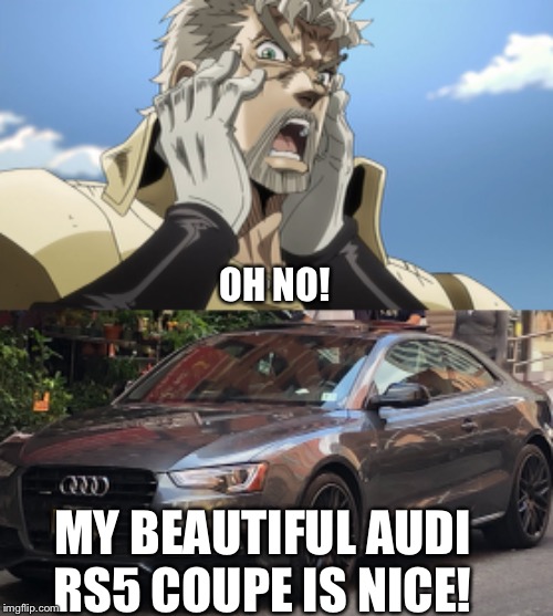 Joseph’s car was dirty coupe | OH NO! MY BEAUTIFUL AUDI RS5 COUPE IS NICE! | image tagged in jojo oh no,audi,jojo's bizarre adventure | made w/ Imgflip meme maker