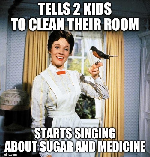Mary Poppins makes no sense. | TELLS 2 KIDS TO CLEAN THEIR ROOM; STARTS SINGING ABOUT SUGAR AND MEDICINE | image tagged in mary poppins,memes | made w/ Imgflip meme maker