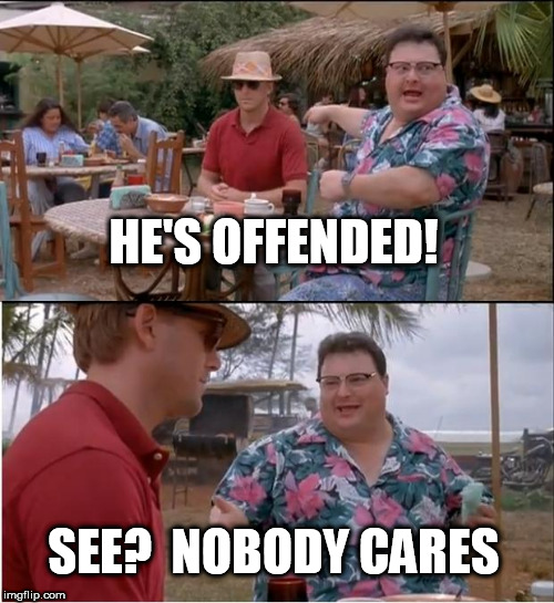 See Nobody Cares Meme | HE'S OFFENDED! SEE?  NOBODY CARES | image tagged in memes,see nobody cares | made w/ Imgflip meme maker