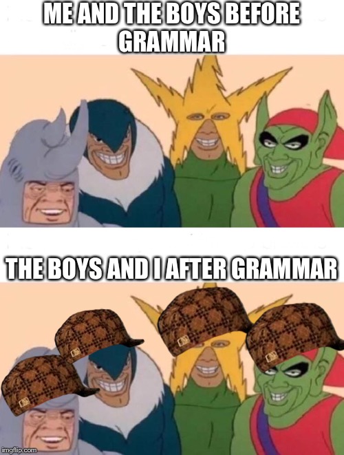 ME AND THE BOYS BEFORE
GRAMMAR; THE BOYS AND I AFTER GRAMMAR | image tagged in memes,me and the boys | made w/ Imgflip meme maker
