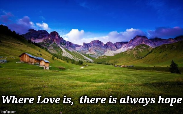 peaceful-landscape | Where Love is,  there is always hope | image tagged in peaceful-landscape | made w/ Imgflip meme maker