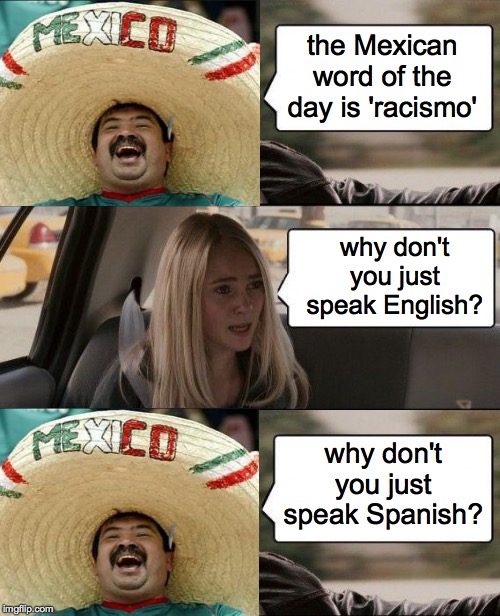 I don't speak Spanish.  My English is so-so. | the Mexican word of the day is 'racismo'; why don't you just speak English? why don't you just speak Spanish? | image tagged in memes,the rock driving,mexican word of the day,no racism please | made w/ Imgflip meme maker