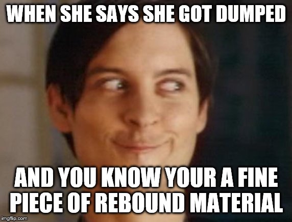 Spiderman Peter Parker | WHEN SHE SAYS SHE GOT DUMPED; AND YOU KNOW YOUR A FINE PIECE OF REBOUND MATERIAL | image tagged in memes,spiderman peter parker | made w/ Imgflip meme maker