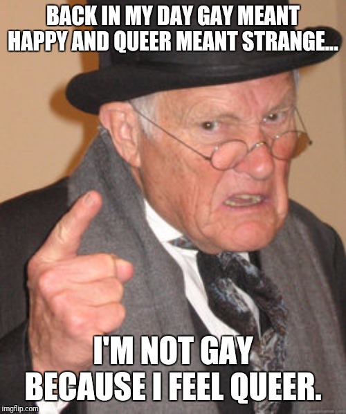 Back In My Day | BACK IN MY DAY GAY MEANT HAPPY AND QUEER MEANT STRANGE... I'M NOT GAY BECAUSE I FEEL QUEER. | image tagged in memes,back in my day | made w/ Imgflip meme maker