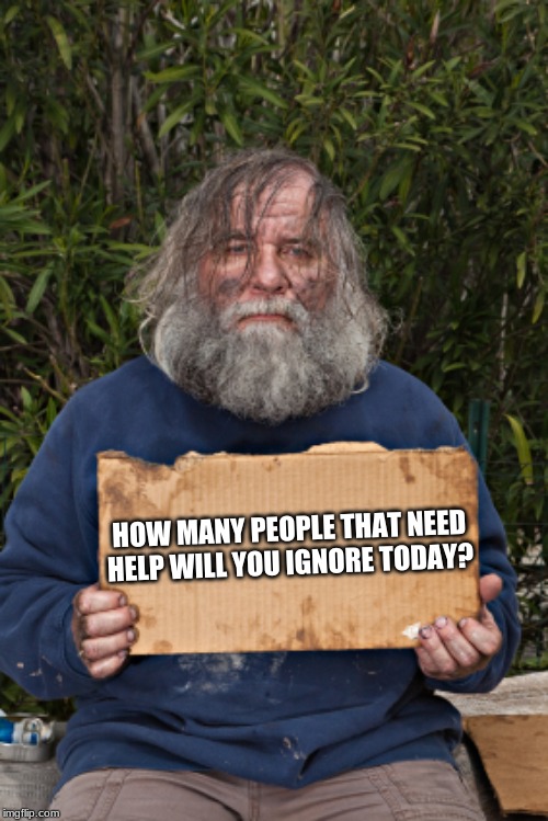 You can help or ignore the needs of others-pick wisely | HOW MANY PEOPLE THAT NEED HELP WILL YOU IGNORE TODAY? | image tagged in homeless,help others,one paycheck away,somebody's brother,addicted not worthless,do more | made w/ Imgflip meme maker