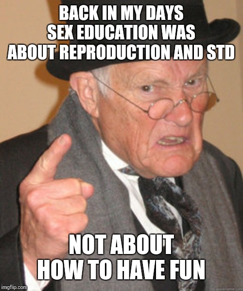 Back In My Day Meme | BACK IN MY DAYS SEX EDUCATION WAS ABOUT REPRODUCTION AND STD NOT ABOUT HOW TO HAVE FUN | image tagged in memes,back in my day | made w/ Imgflip meme maker