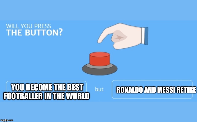 Will you press the button | YOU BECOME THE BEST FOOTBALLER IN THE WORLD; RONALDO AND MESSI RETIRE | image tagged in will you press the button | made w/ Imgflip meme maker