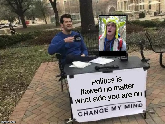 Change My Mind Meme | Politics is flawed no matter what side you are on | image tagged in memes,change my mind | made w/ Imgflip meme maker