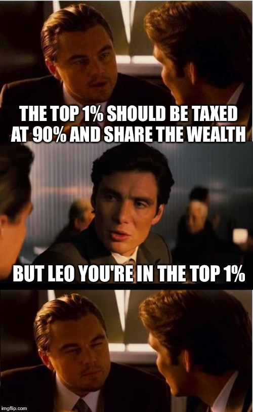 Inception | THE TOP 1% SHOULD BE TAXED AT 90% AND SHARE THE WEALTH; BUT LEO YOU'RE IN THE TOP 1% | image tagged in memes,inception | made w/ Imgflip meme maker