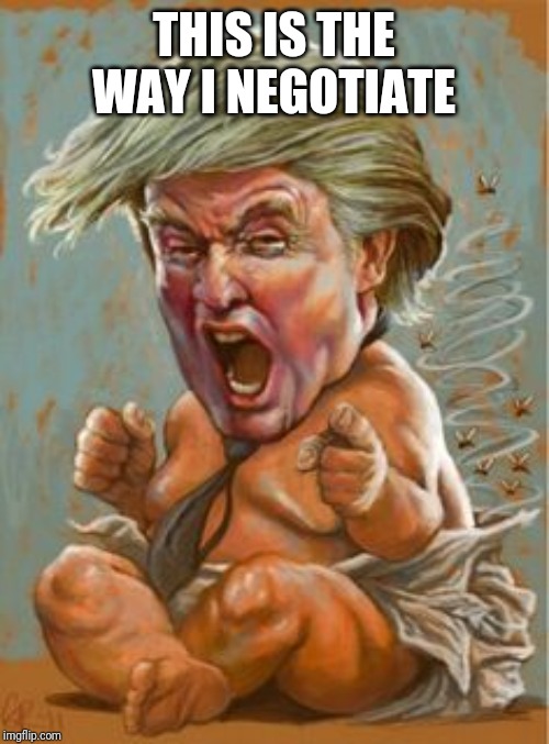 Trump Baby | THIS IS THE WAY I NEGOTIATE | image tagged in trump baby | made w/ Imgflip meme maker