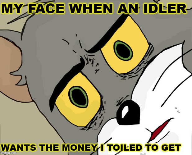 Unsettled Tom Meme | MY FACE WHEN AN IDLER WANTS THE MONEY I TOILED TO GET | image tagged in memes,unsettled tom | made w/ Imgflip meme maker