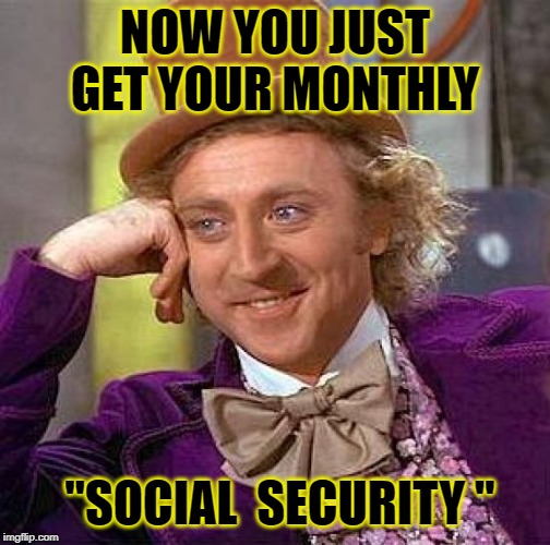 Creepy Condescending Wonka Meme | NOW YOU JUST GET YOUR MONTHLY "SOCIAL  SECURITY " | image tagged in memes,creepy condescending wonka | made w/ Imgflip meme maker