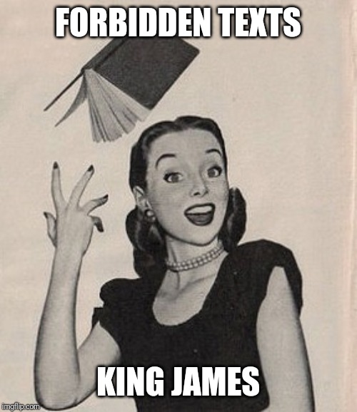 Throwing book vintage woman | FORBIDDEN TEXTS; KING JAMES | image tagged in throwing book vintage woman | made w/ Imgflip meme maker