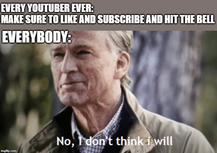 i got this idea from a comment on my meme by @Knighty_Night |  EVERY YOUTUBER EVER:
MAKE SURE TO LIKE AND SUBSCRIBE AND HIT THE BELL; EVERYBODY: | image tagged in no i dont think i will | made w/ Imgflip meme maker
