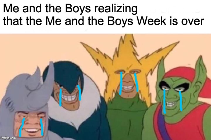 Me and The Boys Week (A NixieKnox and CravenMoordik event (Aug 19 - Aug 25) (yes i know its over) | Me and the Boys realizing that the Me and the Boys Week is over | image tagged in memes,me and the boys,me and the boys week,nixieknox,cravenmoordik,funny | made w/ Imgflip meme maker