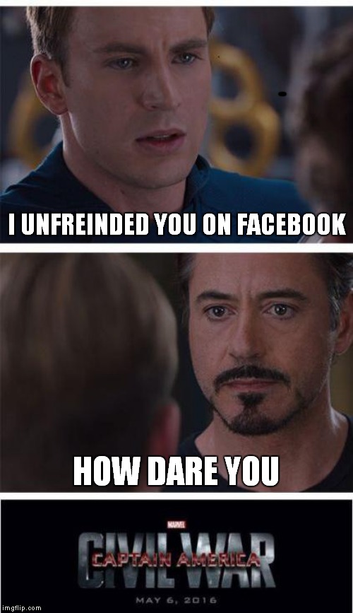 Marvel Civil War 1 | I UNFREINDED YOU ON FACEBOOK; HOW DARE YOU | image tagged in memes,marvel civil war 1 | made w/ Imgflip meme maker