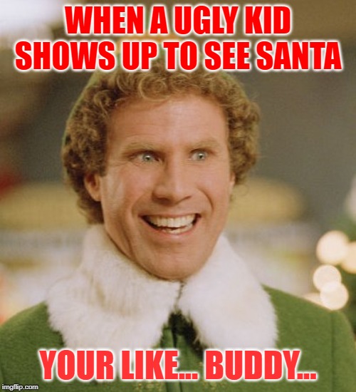 Buddy The Elf | WHEN A UGLY KID SHOWS UP TO SEE SANTA; YOUR LIKE... BUDDY... | image tagged in memes,buddy the elf | made w/ Imgflip meme maker