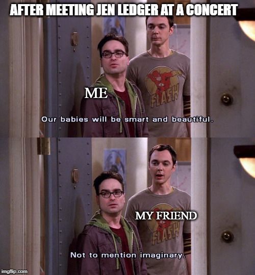 AFTER MEETING JEN LEDGER AT A CONCERT; ME; MY FRIEND | image tagged in the big bang theory,beautiful woman,beauty,smart,memes,funny memes | made w/ Imgflip meme maker