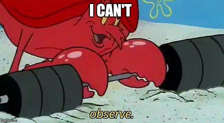 Observe | I CAN'T | image tagged in observe | made w/ Imgflip meme maker